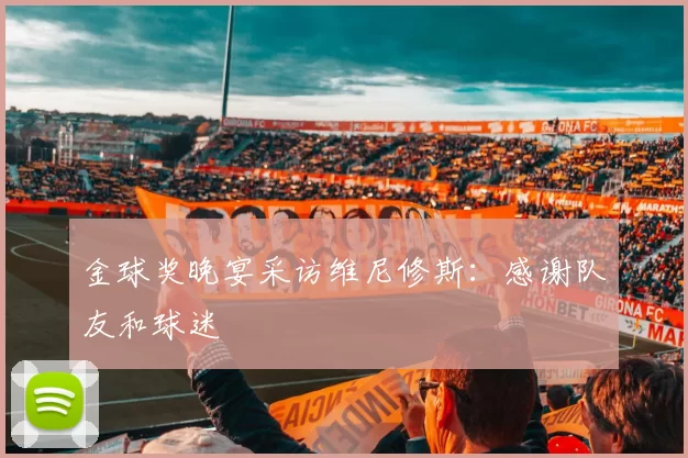 金球奖晚宴采访维尼修斯：感谢队友和球迷